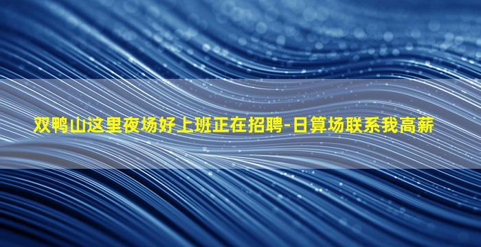 双鸭山这里夜场好上班正在招聘-日算场联系我高薪